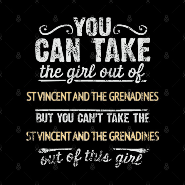 You Can Take The Girl Out Of St Vincent And The Grenadines But You Cant Take The St Vincent And The Grenadines Out Of The Girl - Gift for Saint Vincentian With Roots From St Vincent And The Grenadines by Country Flags