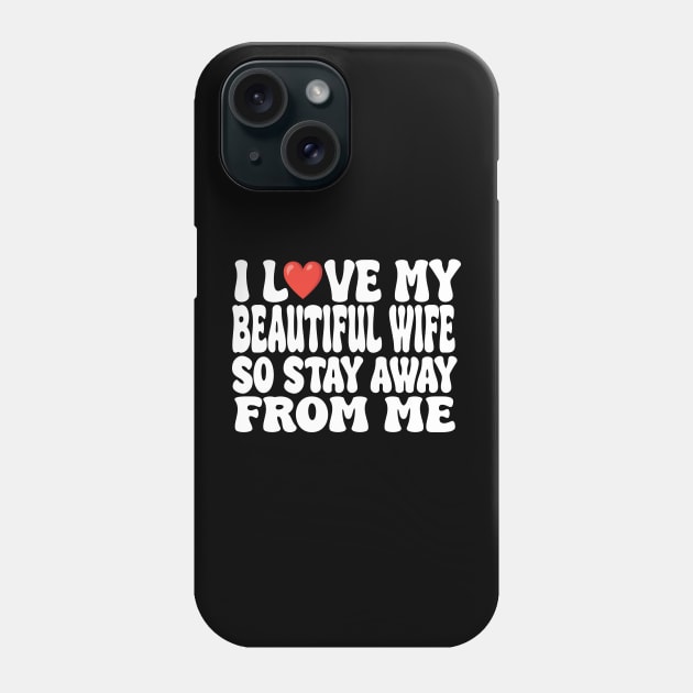 i love my beautiful wife so stay away Phone Case by UrbanCharm