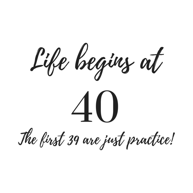 Life Begins at 40 - The First 39 are Just Practice by karolynmarie