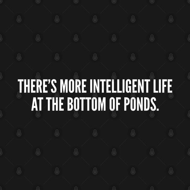 There's More Intelligent Life At The Bottom Of Ponds Funny Sarcastic by sillyslogans