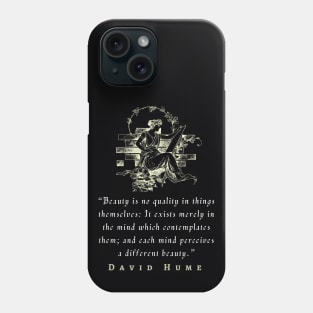 David Hume  quote: Beauty is no quality in things themselves: It exists merely in the mind which contemplates them; and each mind perceives a different beauty. Phone Case