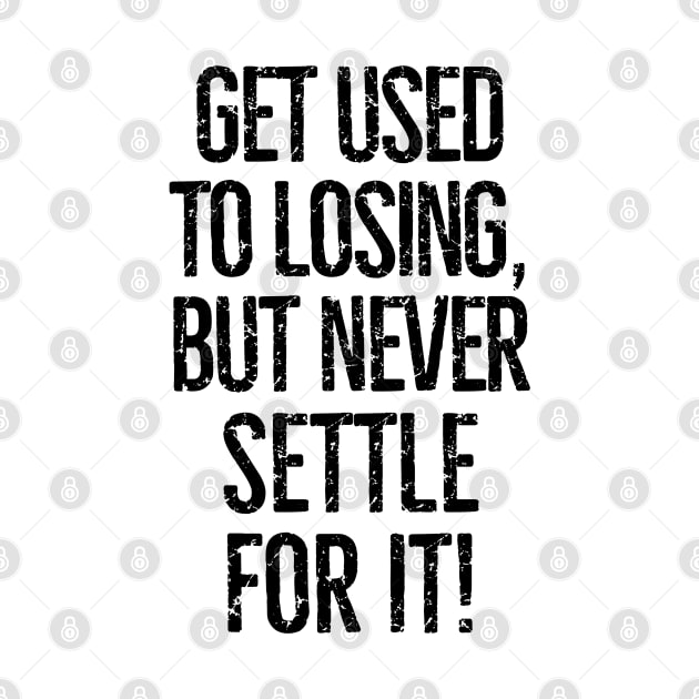 Get used to losing, but never settle for it! by mksjr