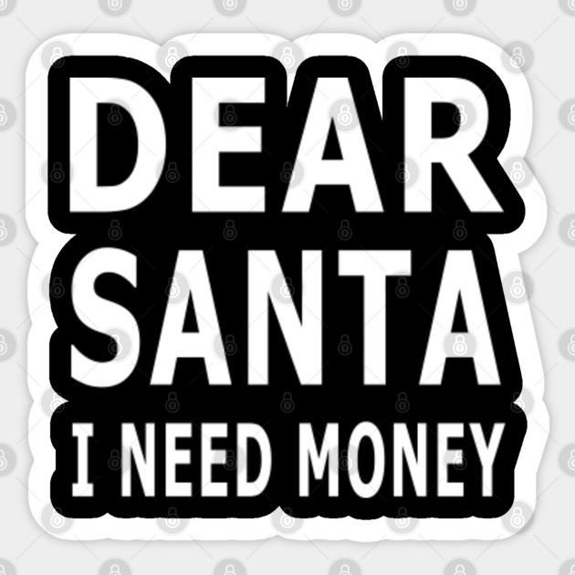 Dear Santa I Need Money Shirt Christmas Svg Dear Santa Sticker Teepublic