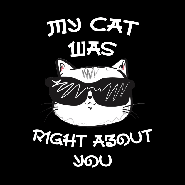 My Cat Was Right About You - Designed for cool cat owners by CoolandCreative