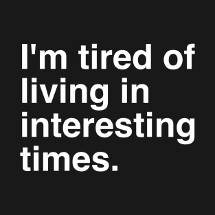 I`m tired of living in interesting times. T-Shirt