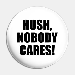 Hush, nobody cares Pin