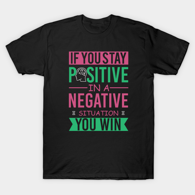 If you stay positive in a negative situation you win-stay positive - Stay Positive - T-Shirt