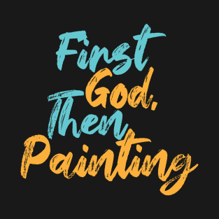 First God Then Painting T-Shirt