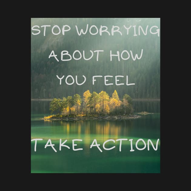 Stop worrying about how you feel take action by IOANNISSKEVAS