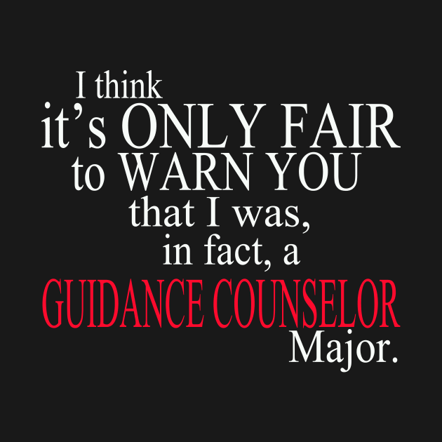 I Think It’s Only Fair To Warn You That I Was, In Fact, A Guidance Counselor Major by delbertjacques