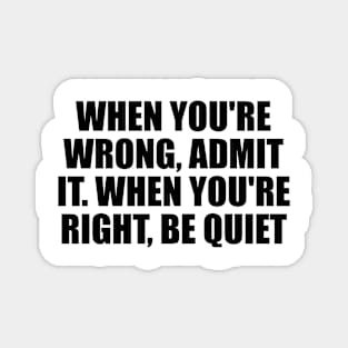 When you're wrong, admit it. When you're right, be quiet Magnet