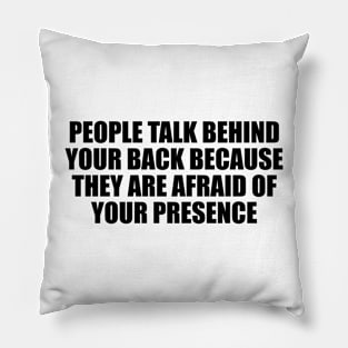 people talk behind your back because they are afraid of your presence Pillow