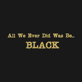 All We Ever Did Was Be Black, Mug, Mask, Pin T-Shirt