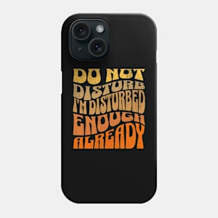 Do Not Disturb, I’m Disturbed Enough Already Phone Case