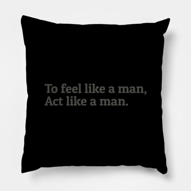 To Feel Like a Man Act Like a Man Pillow by calebfaires