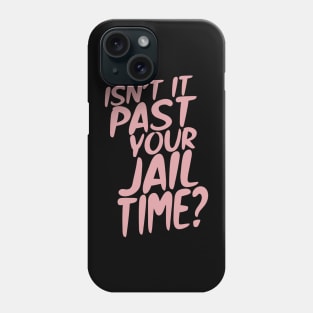 Isn’t It Past Your Jail Time? Phone Case