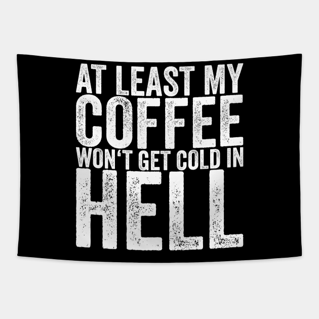 At Least My Coffee Won't Get Cold In Hell - Funny Quotes - Tapestry | TeePublic At Least My Coffee Won't Get Cold In Hell - Funny Quotes - Tapestry | TeePublic