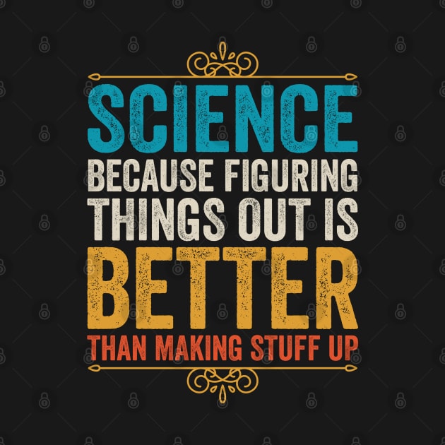 Science Because Figuring Things Out Is Better Than Making Stuff Up by DragonTees