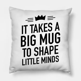 It takes a big mug to shape little minds Pillow