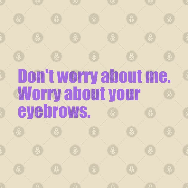 Dont' worry about me. Worry about your eyebrows. by SunnyAngst