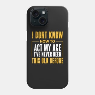 I Dont Know How To Act My Age Ive Never Been This Old Before Cool Phone Case