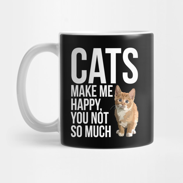 Cats Make Me Happy You Not So Much Cat Lover Cats Make Me Happy