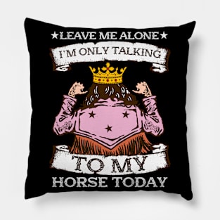 Leave Me Alone I'm Only Talking To My Horse Today Pillow