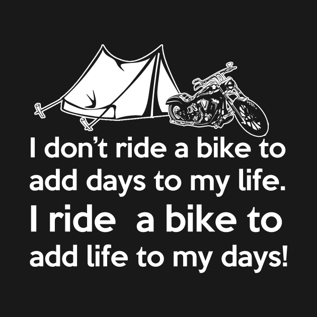 I don't ride a bike to add days to my life. I ride a bike add life to my days! Motorcycle