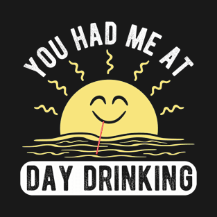 You Had Me At Day Drinking Funny Sun Drinking Novelty Gift T-Shirt