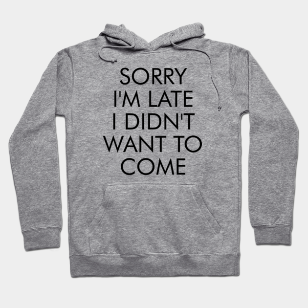 Sorry Im Late I'm Late Didn't Standard College Hoodie I Didnt Want To Come Sorry Im Late I'm Late Didn't Standard College Hoodie I Didnt Want To Come