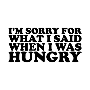 I'm Sorry For What I Said When I Was Hungry Funny Quote T-Shirt