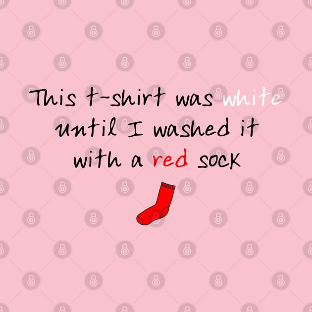 This t-shirt was white until I washed it with a red sock | Funny by stuartjsharples