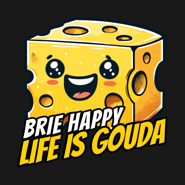 Brie happy life is Gouda, Be happy life is Good Cheese Design by DoodleDashDesigns