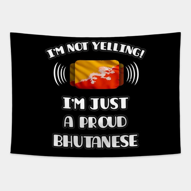 I'm Not Yelling I'm A Proud Bhutanese - Gift for Bhutanese With Roots From Bhutan Tapestry by Country Flags