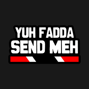 Yuh Fadda Send Meh - Trinidad Slang T-Shirt