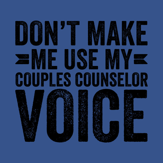 Discover Don't Make Me Use My Couples Counselor Voice - Coworker Gifts - T-Shirt