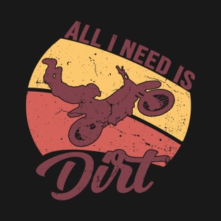 All I Need Is Dirt Bike Motocross Off Roading Funny Gift T-Shirt