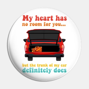 My Heart Has No Room For You But The Trunk Of My Car Definitely Does Pin