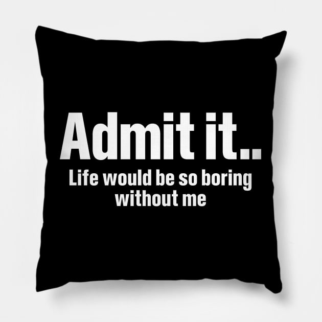 Admit It Life Would Be So Boring - Funny T Shirts Sayings - Funny T Shirts For Women - SarcasticT Shirts Pillow by Murder By Text