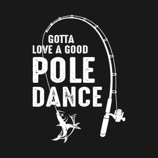 Gotta Love A Good Pole Dance Fishing Dad T-Shirt