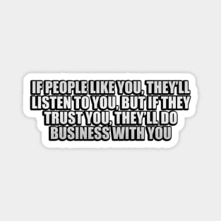 If people like you, they’ll listen to you, but if they trust you, they’ll do business with you Magnet