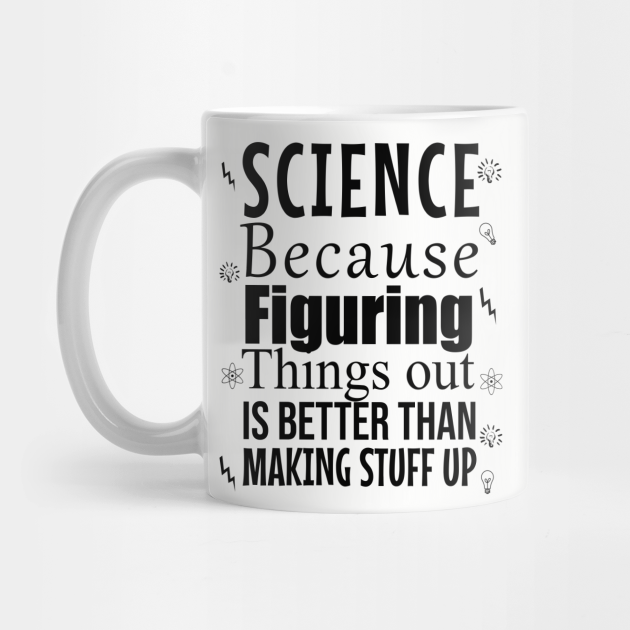 SCIENCE BECAUSE FIGURING THINGS OUT BETTER THAN MAKING STUFF UP COFFEE MUG GIFT SCIENCE BECAUSE FIGURING THINGS OUT BETTER THAN MAKING STUFF UP COFFEE MUG GIFT