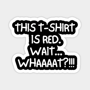 This t-shirt is red. Wait... whaaat?! Magnet