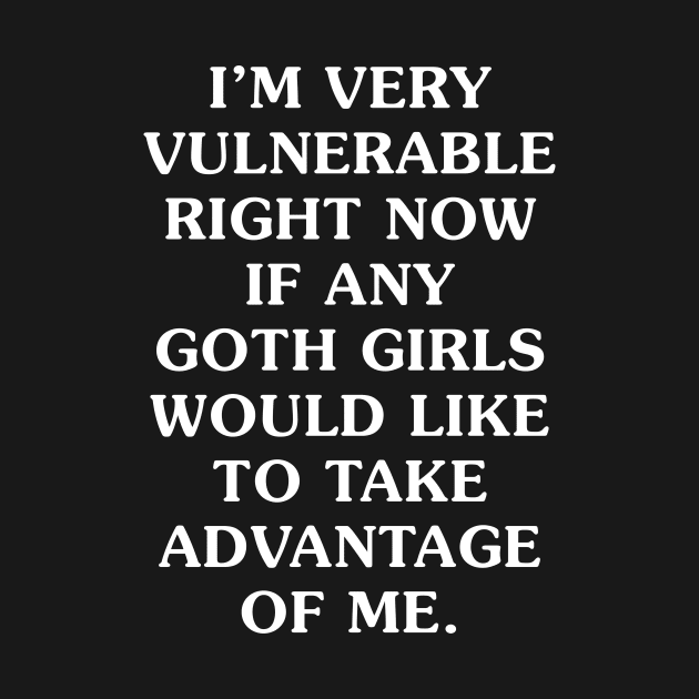 I'm Very Vulnerable Right Now If any goth girls would like to Take Advantage Of Me by handronalo