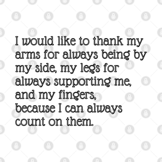 I would like to thank my arms for always being by my side, my legs for always supporting me, and my fingers, because I can always count on them. by EmoteYourself