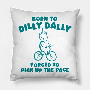 Born To Dilly Dally Forced To Pick Up The Pace Pillow