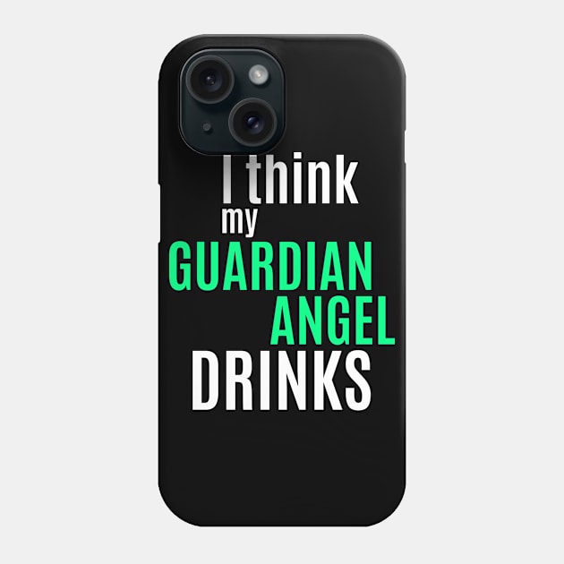 I Think My Guardian Angel Drinks Funny Humor Saying Alcohol Drinking Phone Case by BuddyandPrecious