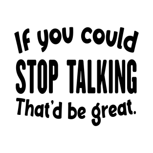 If You Could Stop Talking That'd Be Great Funny Sarcastic Quote T-Shirt