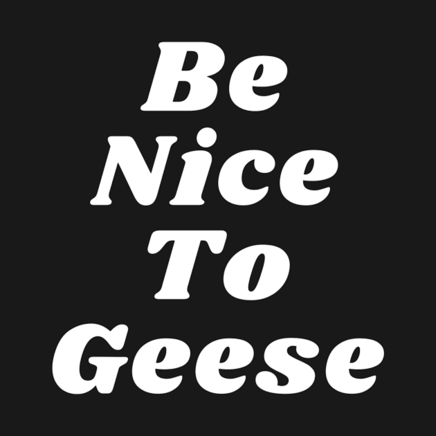 Be Nice To Geese by OnlyGeeses