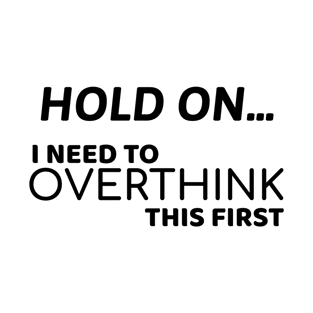 Hold on... I need to overthink this first | funny - overthinking T-Shirt